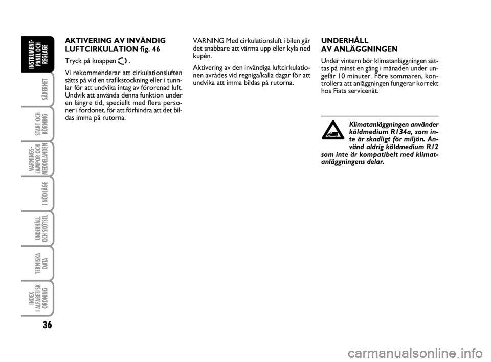 FIAT SCUDO 2011  Drift- och underhållshandbok (in Swedish) 36
SÄKERHET
START OCH
KÖRNING
VARNINGS-
LAMPOR OCH
MEDDELANDEN
I NÖDLÄGE
UNDERHÅLL
OCH SKÖTSEL 
TEKNISKA 
D ATA
INDEX 
I ALFABETISK
ORDNING
INSTRUMENT-
PANEL OCH
REGLAGE
UNDERHÅLL 
AV ANLÄGGNI