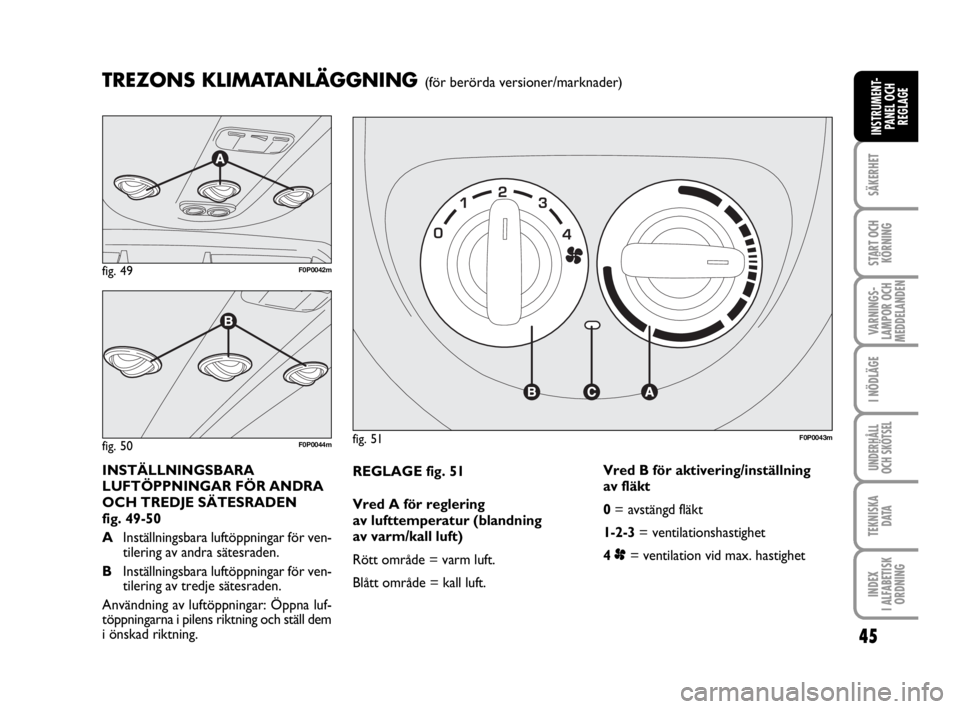 FIAT SCUDO 2011  Drift- och underhållshandbok (in Swedish) 45
SÄKERHET
START OCH
KÖRNING
VARNINGS-
LAMPOR OCH
MEDDELANDEN
I NÖDLÄGE
UNDERHÅLL
OCH SKÖTSEL 
TEKNISKA 
D ATA
INDEX 
I ALFABETISK
ORDNING
INSTRUMENT-
PANEL OCH
REGLAGE
REGLAGE fig. 51
Vred A f