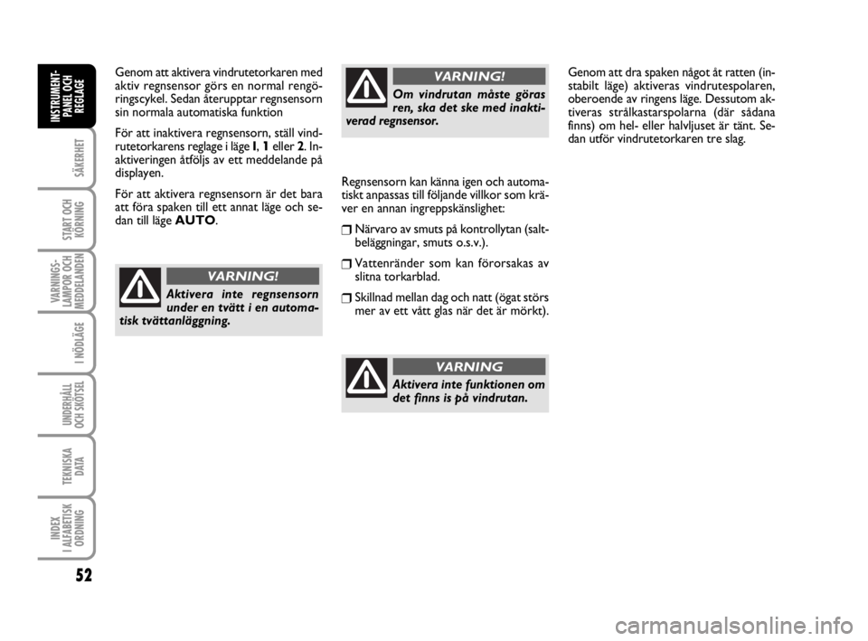 FIAT SCUDO 2010  Drift- och underhållshandbok (in Swedish) 52
SÄKERHET
START OCH
KÖRNING
VARNINGS-
LAMPOR OCH
MEDDELANDEN
I NÖDLÄGE
UNDERHÅLL
OCH SKÖTSEL 
TEKNISKA 
D ATA
INDEX 
I ALFABETISK
ORDNING
INSTRUMENT-
PANEL OCH
REGLAGE
Genom att aktivera vindr