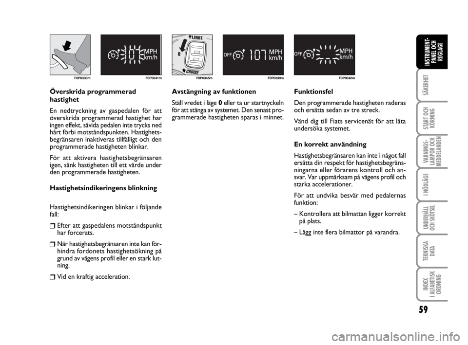 FIAT SCUDO 2010  Drift- och underhållshandbok (in Swedish) 59
SÄKERHET
START OCH
KÖRNING
VARNINGS-
LAMPOR OCH
MEDDELANDEN
I NÖDLÄGE
UNDERHÅLL
OCH SKÖTSEL 
TEKNISKA 
D ATA
INDEX 
I ALFABETISK
ORDNING
INSTRUMENT-
PANEL OCH
REGLAGE
F0P0333m F0P0341m
Övers