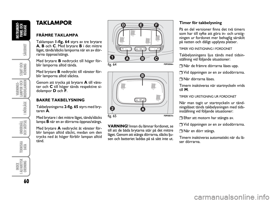 FIAT SCUDO 2014 Drift- och underhållshandbok (in Swedish) 60
SÄKERHET
START OCH
KÖRNING
VARNINGS-
LAMPOR OCH
MEDDELANDEN
I NÖDLÄGE
UNDERHÅLL
OCH SKÖTSEL
TEKNISKA
D ATA
INDEX
I ALFABETISK
ORDNING
INSTRUMENT-
PANEL OCH
REGLAGE
TAKLAMPOR
FRÄMRE TAKLAM FIAT SCUDO 2014 Drift- och underhållshandbok (in Swedish) 60
SÄKERHET
START OCH
KÖRNING
VARNINGS-
LAMPOR OCH
MEDDELANDEN
I NÖDLÄGE
UNDERHÅLL
OCH SKÖTSEL
TEKNISKA
D ATA
INDEX
I ALFABETISK
ORDNING
INSTRUMENT-
PANEL OCH
REGLAGE
TAKLAMPOR
FRÄMRE TAKLAM