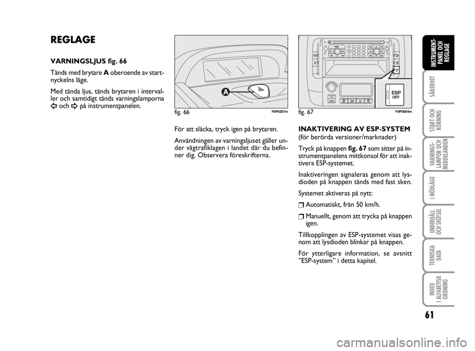 FIAT SCUDO 2014 Drift- och underhållshandbok (in Swedish) 61
SÄKERHET
START OCH
KÖRNING
VARNINGS-
LAMPOR OCH
MEDDELANDEN
I NÖDLÄGE
UNDERHÅLL
OCH SKÖTSEL
TEKNISKA
D ATA
INDEX
I ALFABETISK
ORDNING
INSTRUMENT-
PANEL OCH
REGLAGE
fig. 66F0P0287m
REGLAGE
FIAT SCUDO 2014 Drift- och underhållshandbok (in Swedish) 61
SÄKERHET
START OCH
KÖRNING
VARNINGS-
LAMPOR OCH
MEDDELANDEN
I NÖDLÄGE
UNDERHÅLL
OCH SKÖTSEL
TEKNISKA
D ATA
INDEX
I ALFABETISK
ORDNING
INSTRUMENT-
PANEL OCH
REGLAGE
fig. 66F0P0287m
REGLAGE