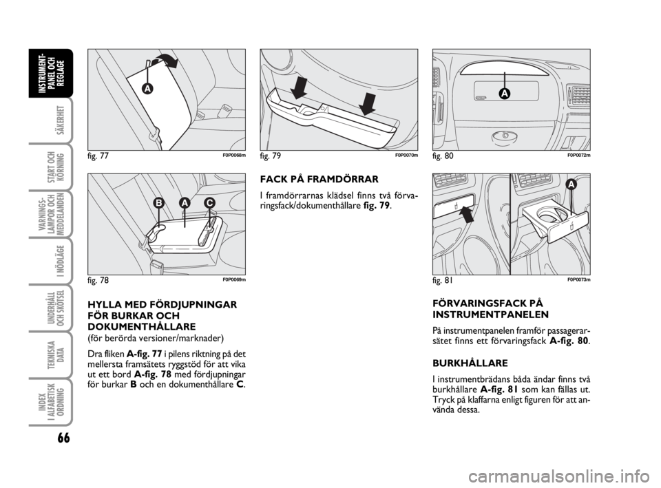 FIAT SCUDO 2014 Drift- och underhållshandbok (in Swedish) 66
SÄKERHET
START OCH
KÖRNING
VARNINGS-
LAMPOR OCH
MEDDELANDEN
I NÖDLÄGE
UNDERHÅLL
OCH SKÖTSEL
TEKNISKA
D ATA
INDEX
I ALFABETISK
ORDNING
INSTRUMENT-
PANEL OCH
REGLAGE
FACK PÅ FRAMDÖRRAR
I f FIAT SCUDO 2014 Drift- och underhållshandbok (in Swedish) 66
SÄKERHET
START OCH
KÖRNING
VARNINGS-
LAMPOR OCH
MEDDELANDEN
I NÖDLÄGE
UNDERHÅLL
OCH SKÖTSEL
TEKNISKA
D ATA
INDEX
I ALFABETISK
ORDNING
INSTRUMENT-
PANEL OCH
REGLAGE
FACK PÅ FRAMDÖRRAR
I f