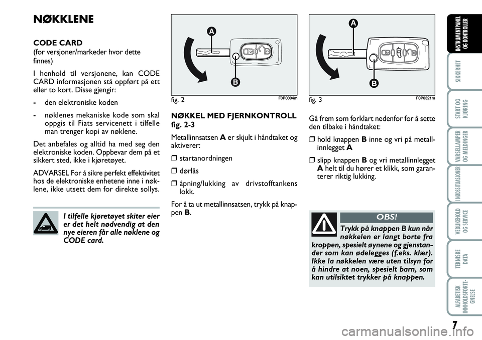 FIAT SCUDO 2016 Drift- og vedlikeholdshåndbok (in Norwegian) 7
SIKKERHET
START OG
KJØRING
VARSELLAMPER
OG MELDINGER
I NØDSSITUASJONER
VEDLIKEHOLD
OG SERVICE
TEKNISKE
D ATA
ALFABETISK
INNHOLDSFORTE-
GNELSE
INSTRUMENTPANEL
OG KONTROLLER
Gå frem som forklart n FIAT SCUDO 2016 Drift- og vedlikeholdshåndbok (in Norwegian) 7
SIKKERHET
START OG
KJØRING
VARSELLAMPER
OG MELDINGER
I NØDSSITUASJONER
VEDLIKEHOLD
OG SERVICE
TEKNISKE
D ATA
ALFABETISK
INNHOLDSFORTE-
GNELSE
INSTRUMENTPANEL
OG KONTROLLER
Gå frem som forklart n