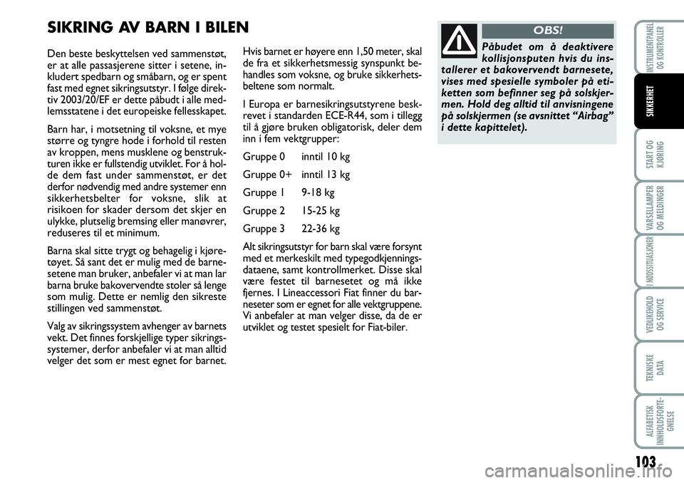 FIAT SCUDO 2015  Drift- og vedlikeholdshåndbok (in Norwegian) 103
START OG
KJØRING
VARSELLAMPER
OG MELDINGER
I NØDSSITUASJONER
VEDLIKEHOLD
OG SERVICE 
TEKNISKE
D ATA
ALFABETISK
INNHOLDSFORTE-
GNELSE
INSTRUMENTPANEL
OG KONTROLLER
SIKKERHET
Den beste beskyttelse