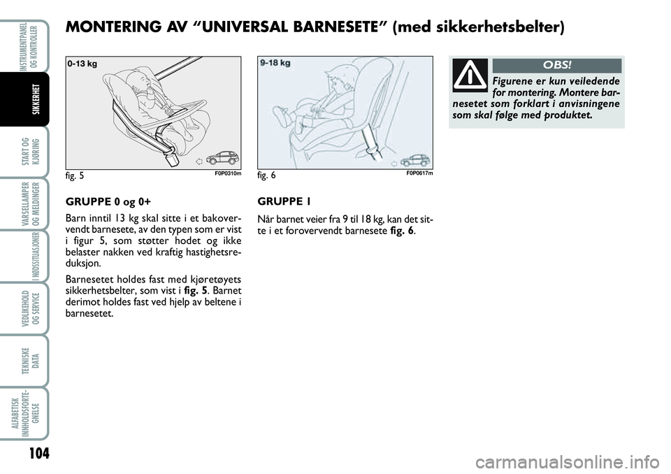 FIAT SCUDO 2015  Drift- og vedlikeholdshåndbok (in Norwegian) 104
START OG
KJØRING
VARSELLAMPER
OG MELDINGER
I NØDSSITUASJONER
VEDLIKEHOLD
OG SERVICE 
TEKNISKE
D ATA
ALFABETISK
INNHOLDSFORTE-
GNELSE
INSTRUMENTPANEL
OG KONTROLLER
SIKKERHET
GRUPPE 0 og 0+
Barn i