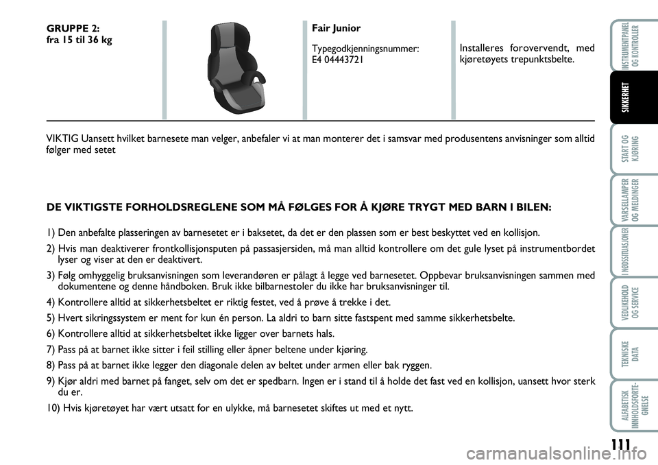 FIAT SCUDO 2015  Drift- og vedlikeholdshåndbok (in Norwegian) 111
START OG
KJØRING
VARSELLAMPER
OG MELDINGER
I NØDSSITUASJONER
VEDLIKEHOLD
OG SERVICE 
TEKNISKE
D ATA
ALFABETISK
INNHOLDSFORTE-
GNELSE
INSTRUMENTPANEL
OG KONTROLLER
SIKKERHET
DE VIKTIGSTE FORHOLDS