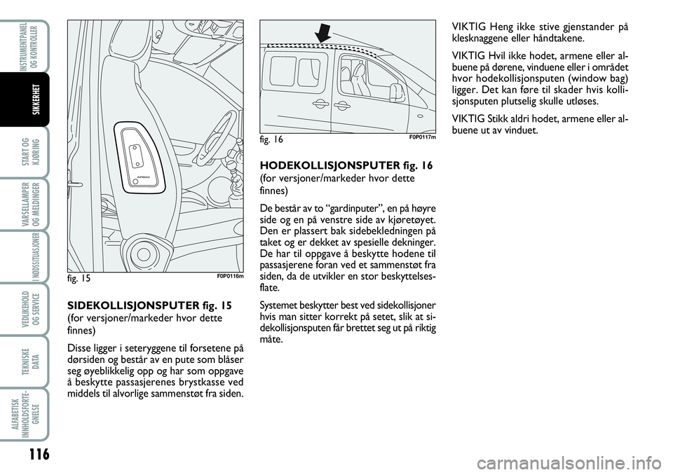 FIAT SCUDO 2015  Drift- og vedlikeholdshåndbok (in Norwegian) VIKTIG Heng ikke stive gjenstander på
klesknaggene eller håndtakene.
VIKTIG Hvil ikke hodet, armene eller al-
buene på dørene, vinduene eller i området
hvor hodekollisjonsputen (window bag)
ligge