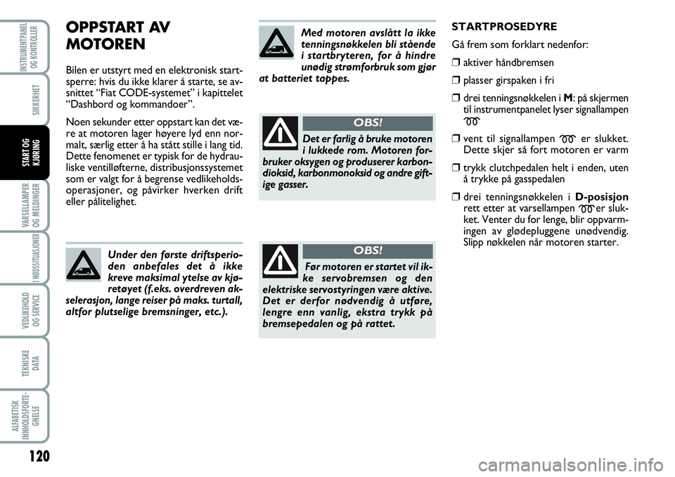 FIAT SCUDO 2015  Drift- og vedlikeholdshåndbok (in Norwegian) OPPSTART AV 
MOTOREN
Bilen er utstyrt med en elektronisk start-
sperre: hvis du ikke klarer å starte, se av-
snittet “Fiat CODE-systemet” i kapittelet
“Dashbord og kommandoer”.
Noen sekunder 
