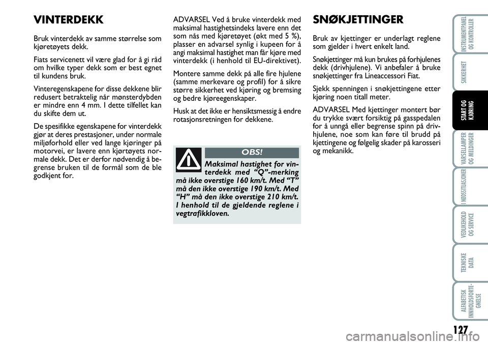 FIAT SCUDO 2015  Drift- og vedlikeholdshåndbok (in Norwegian) 127
VARSELLAMPER
OG MELDINGER
I NØDSSITUASJONER
VEDLIKEHOLD
OG SERVICE 
TEKNISKE
D ATA
ALFABETISK
INNHOLDSFORTE-
GNELSE
INSTRUMENTPANEL
OG KONTROLLER
SIKKERHET
START OG
KJØRING
ADVARSEL Ved å bruke