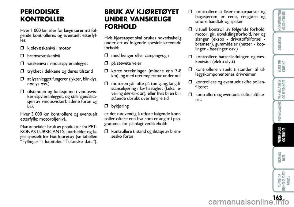 FIAT SCUDO 2015  Drift- og vedlikeholdshåndbok (in Norwegian) 163
VARSELLAMPER
OG MELDINGER
TEKNISKE
D ATA
ALFABETISK
INNHOLDSFORTE-
GNELSE
INSTRUMENTPANEL
OG KONTROLLER
SIKKERHET
START OG
KJØRING
I NØDSSITUASJONER
VEDLIKEHOLD
OG SERVICE
BRUK AV KJØRETØYET
U