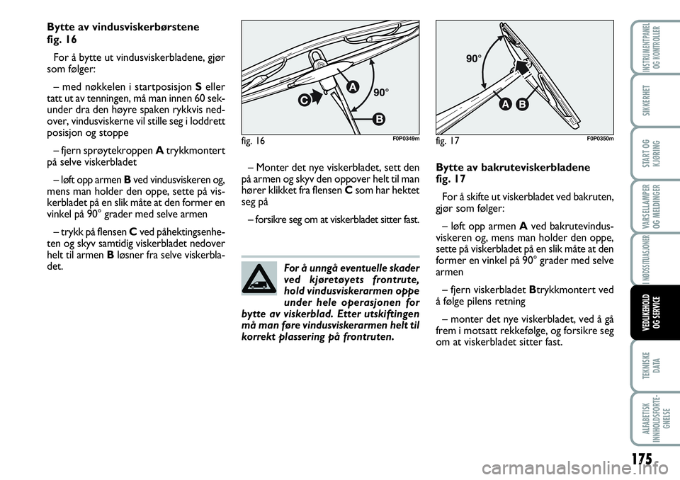 FIAT SCUDO 2015  Drift- og vedlikeholdshåndbok (in Norwegian) For å unngå eventuelle skader
ved kjøretøyets frontrute,
hold vindusviskerarmen oppe
under hele operasjonen for
bytte av viskerblad. Etter utskiftingen
må man føre vindusviskerarmen helt til
kor