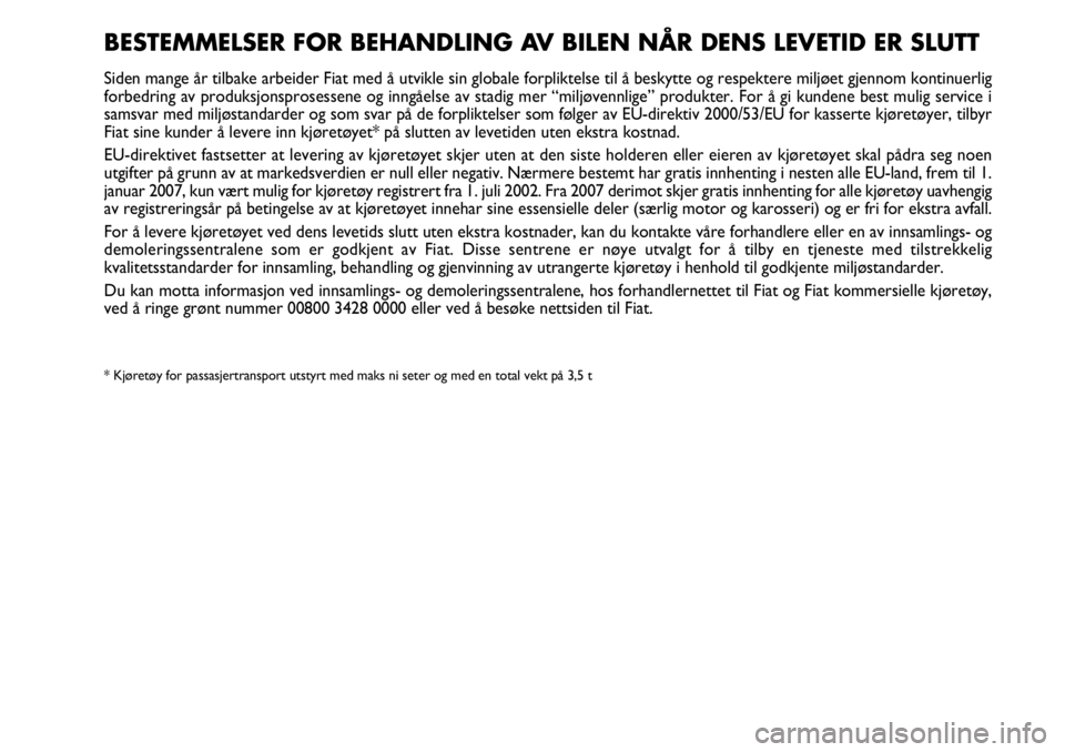 FIAT SCUDO 2015 Drift- og vedlikeholdshåndbok (in Norwegian) BESTEMMELSER FOR BEHANDLING AV BILEN NÅR DENS LEVETID ER SLUTT
Siden mange år tilbake arbeider Fiat med å utvikle sin globale forpliktelse til å beskytte og respektere miljøet gjennom kontinuerli FIAT SCUDO 2015 Drift- og vedlikeholdshåndbok (in Norwegian) BESTEMMELSER FOR BEHANDLING AV BILEN NÅR DENS LEVETID ER SLUTT
Siden mange år tilbake arbeider Fiat med å utvikle sin globale forpliktelse til å beskytte og respektere miljøet gjennom kontinuerli