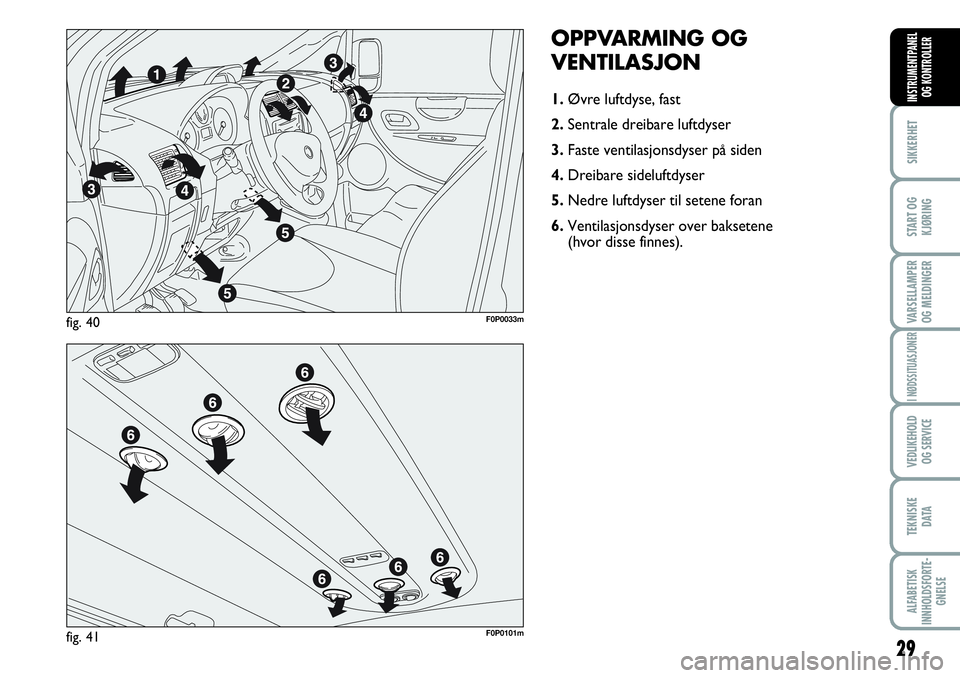 FIAT SCUDO 2016 Drift- og vedlikeholdshåndbok (in Norwegian) 29
SIKKERHET
START OG
KJØRING
VARSELLAMPER
OG MELDINGER
I NØDSSITUASJONER
VEDLIKEHOLD
OG SERVICE
TEKNISKE
D ATA
ALFABETISK
INNHOLDSFORTE-
GNELSE
INSTRUMENTPANEL
OG KONTROLLER
OPPVARMING OG
VENTILA FIAT SCUDO 2016 Drift- og vedlikeholdshåndbok (in Norwegian) 29
SIKKERHET
START OG
KJØRING
VARSELLAMPER
OG MELDINGER
I NØDSSITUASJONER
VEDLIKEHOLD
OG SERVICE
TEKNISKE
D ATA
ALFABETISK
INNHOLDSFORTE-
GNELSE
INSTRUMENTPANEL
OG KONTROLLER
OPPVARMING OG
VENTILA
