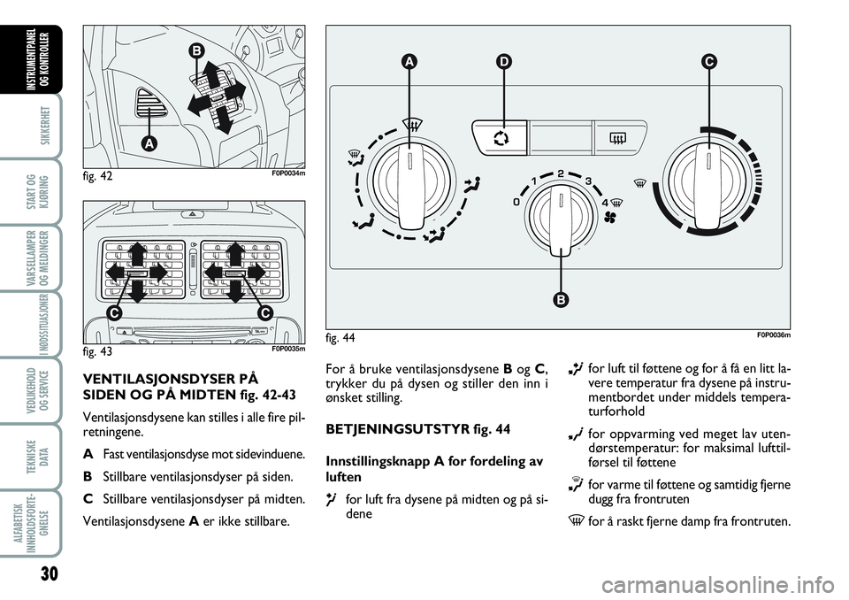 FIAT SCUDO 2015  Drift- og vedlikeholdshåndbok (in Norwegian) 30
SIKKERHET
START OG
KJØRING
VARSELLAMPER
OG MELDINGER
I NØDSSITUASJONER
VEDLIKEHOLD
OG SERVICE 
TEKNISKE
D ATA
ALFABETISK
INNHOLDSFORTE-
GNELSE
INSTRUMENTPANEL
OG KONTROLLER
For å bruke ventilasj