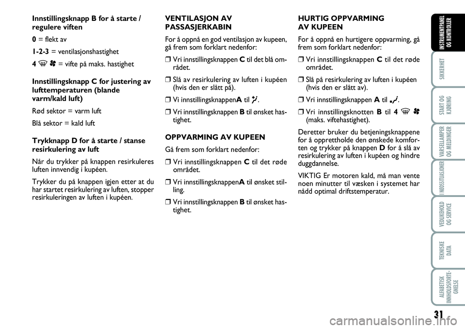 FIAT SCUDO 2015  Drift- og vedlikeholdshåndbok (in Norwegian) 31
SIKKERHET
START OG
KJØRING
VARSELLAMPER
OG MELDINGER
I NØDSSITUASJONER
VEDLIKEHOLD
OG SERVICE 
TEKNISKE
D ATA
ALFABETISK
INNHOLDSFORTE-
GNELSE
INSTRUMENTPANEL
OG KONTROLLER
Innstillingsknapp B fo
