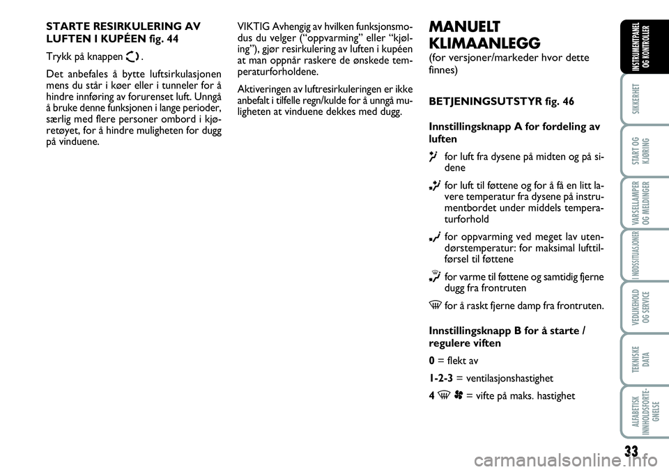 FIAT SCUDO 2015  Drift- og vedlikeholdshåndbok (in Norwegian) 33
SIKKERHET
START OG
KJØRING
VARSELLAMPER
OG MELDINGER
I NØDSSITUASJONER
VEDLIKEHOLD
OG SERVICE 
TEKNISKE
D ATA
ALFABETISK
INNHOLDSFORTE-
GNELSE
INSTRUMENTPANEL
OG KONTROLLER
MANUELT 
KLIMAANLEGG 
