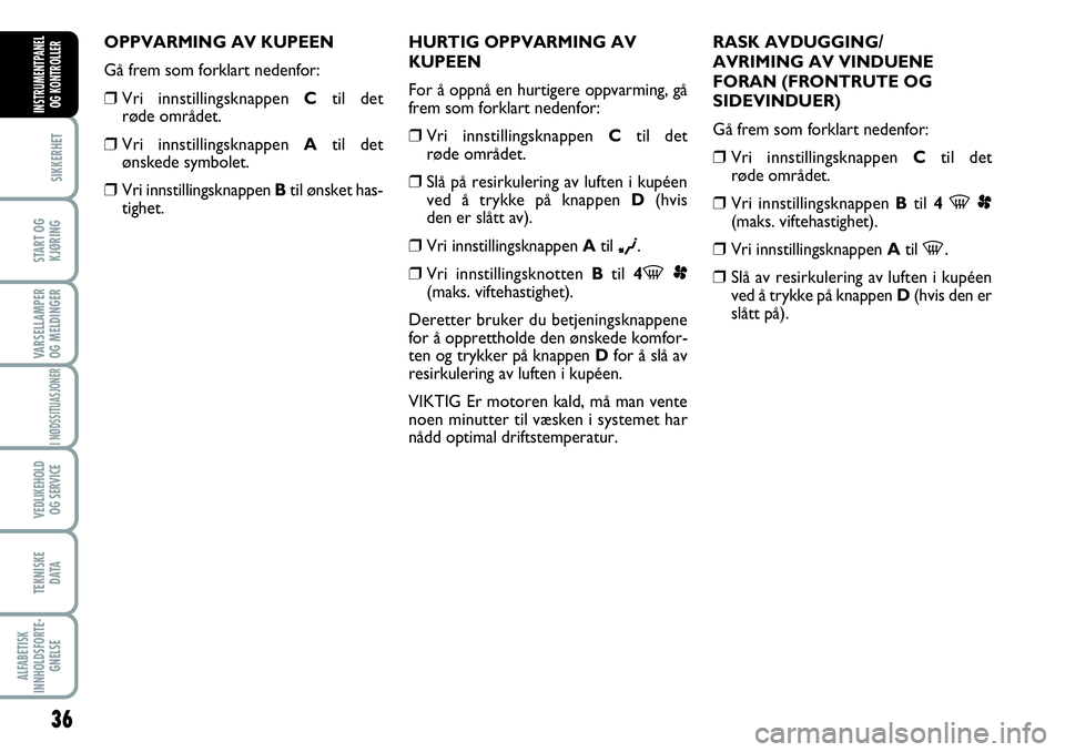 FIAT SCUDO 2015  Drift- og vedlikeholdshåndbok (in Norwegian) 36
SIKKERHET
START OG
KJØRING
VARSELLAMPER
OG MELDINGER
I NØDSSITUASJONER
VEDLIKEHOLD
OG SERVICE 
TEKNISKE
D ATA
ALFABETISK
INNHOLDSFORTE-
GNELSE
INSTRUMENTPANEL
OG KONTROLLER
OPPVARMING AV KUPEEN
G