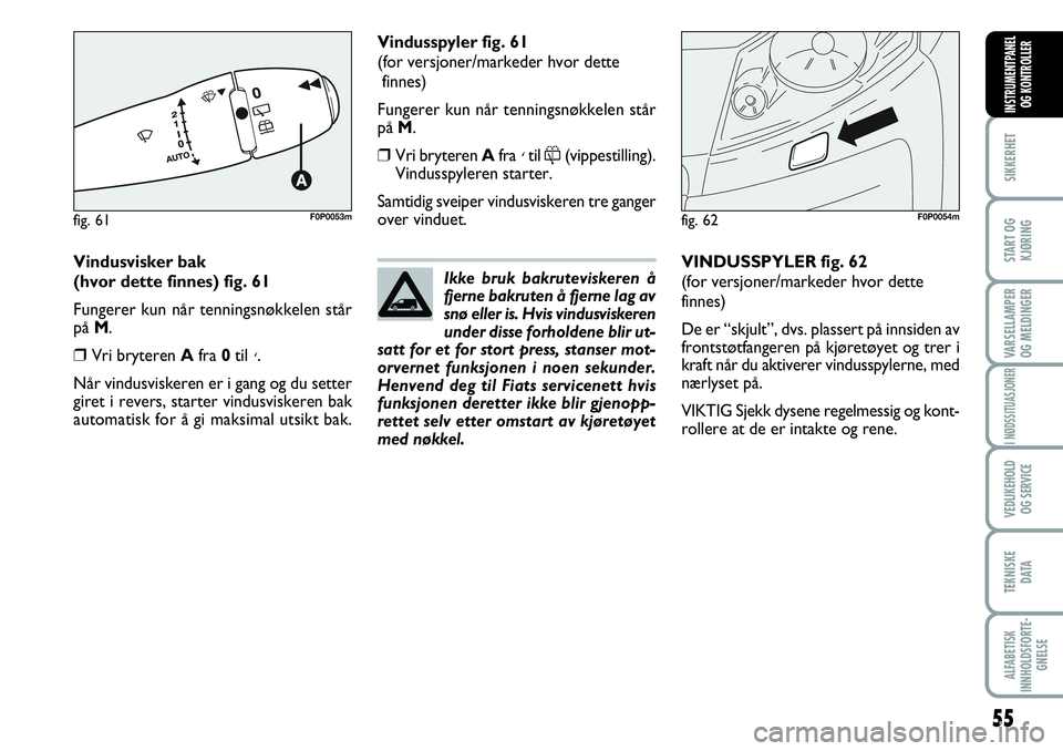 FIAT SCUDO 2015  Drift- og vedlikeholdshåndbok (in Norwegian) 55
SIKKERHET
START OG
KJØRING
VARSELLAMPER
OG MELDINGER
I NØDSSITUASJONER
VEDLIKEHOLD
OG SERVICE 
TEKNISKE
D ATA
ALFABETISK
INNHOLDSFORTE-
GNELSE
INSTRUMENTPANEL
OG KONTROLLER
Vindusvisker bak 
(hvo
