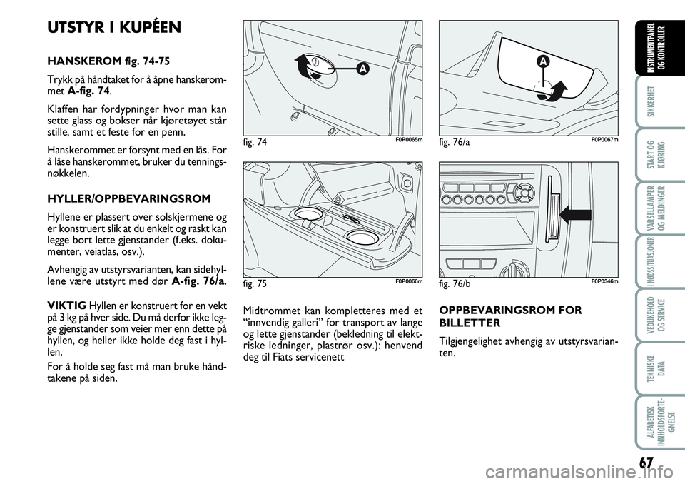FIAT SCUDO 2015  Drift- og vedlikeholdshåndbok (in Norwegian) 67
SIKKERHET
START OG
KJØRING
VARSELLAMPER
OG MELDINGER
I NØDSSITUASJONER
VEDLIKEHOLD
OG SERVICE 
TEKNISKE
D ATA
ALFABETISK
INNHOLDSFORTE-
GNELSE
INSTRUMENTPANEL
OG KONTROLLER
fig. 75F0P0066m
fig. 7