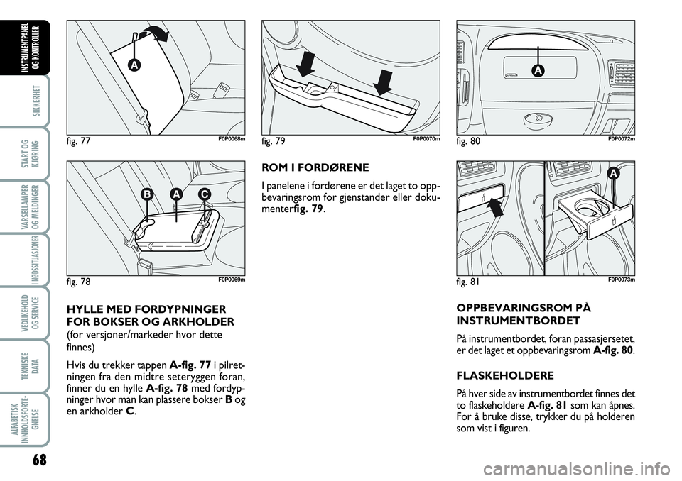 FIAT SCUDO 2015  Drift- og vedlikeholdshåndbok (in Norwegian) 68
SIKKERHET
START OG
KJØRING
VARSELLAMPER
OG MELDINGER
I NØDSSITUASJONER
VEDLIKEHOLD
OG SERVICE 
TEKNISKE
D ATA
ALFABETISK
INNHOLDSFORTE-
GNELSE
INSTRUMENTPANEL
OG KONTROLLER
ROM I FORDØRENE
I pan