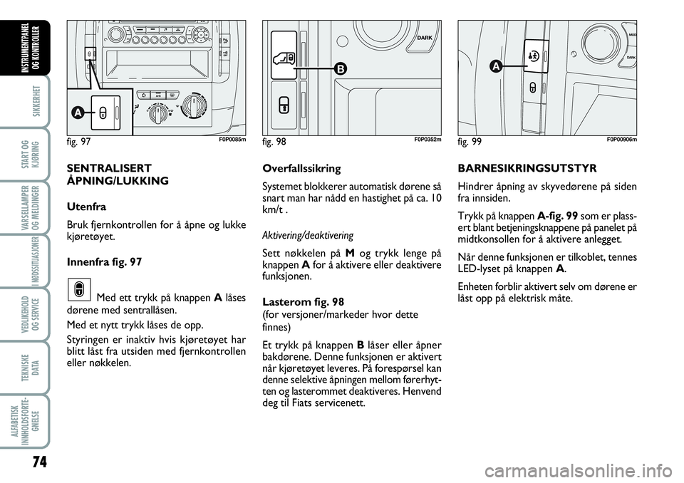 FIAT SCUDO 2015  Drift- og vedlikeholdshåndbok (in Norwegian) 74
SIKKERHET
START OG
KJØRING
VARSELLAMPER
OG MELDINGER
I NØDSSITUASJONER
VEDLIKEHOLD
OG SERVICE 
TEKNISKE
D ATA
ALFABETISK
INNHOLDSFORTE-
GNELSE
INSTRUMENTPANEL
OG KONTROLLER
fig. 99F0P00906m
BARNE