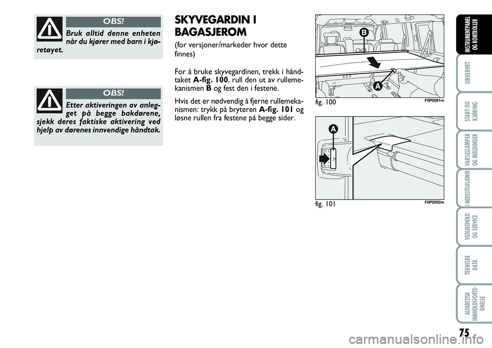FIAT SCUDO 2015  Drift- og vedlikeholdshåndbok (in Norwegian) 75
SIKKERHET
START OG
KJØRING
VARSELLAMPER
OG MELDINGER
I NØDSSITUASJONER
VEDLIKEHOLD
OG SERVICE 
TEKNISKE
D ATA
ALFABETISK
INNHOLDSFORTE-
GNELSE
INSTRUMENTPANEL
OG KONTROLLER
Bruk alltid denne enhe