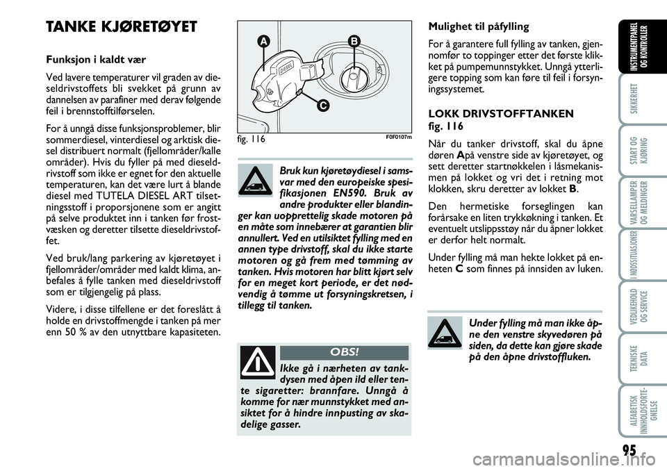 FIAT SCUDO 2015  Drift- og vedlikeholdshåndbok (in Norwegian) 95
SIKKERHET
START OG
KJØRING
VARSELLAMPER
OG MELDINGER
I NØDSSITUASJONER
VEDLIKEHOLD
OG SERVICE 
TEKNISKE
D ATA
ALFABETISK
INNHOLDSFORTE-
GNELSE
INSTRUMENTPANEL
OG KONTROLLER
Mulighet til påfyllin