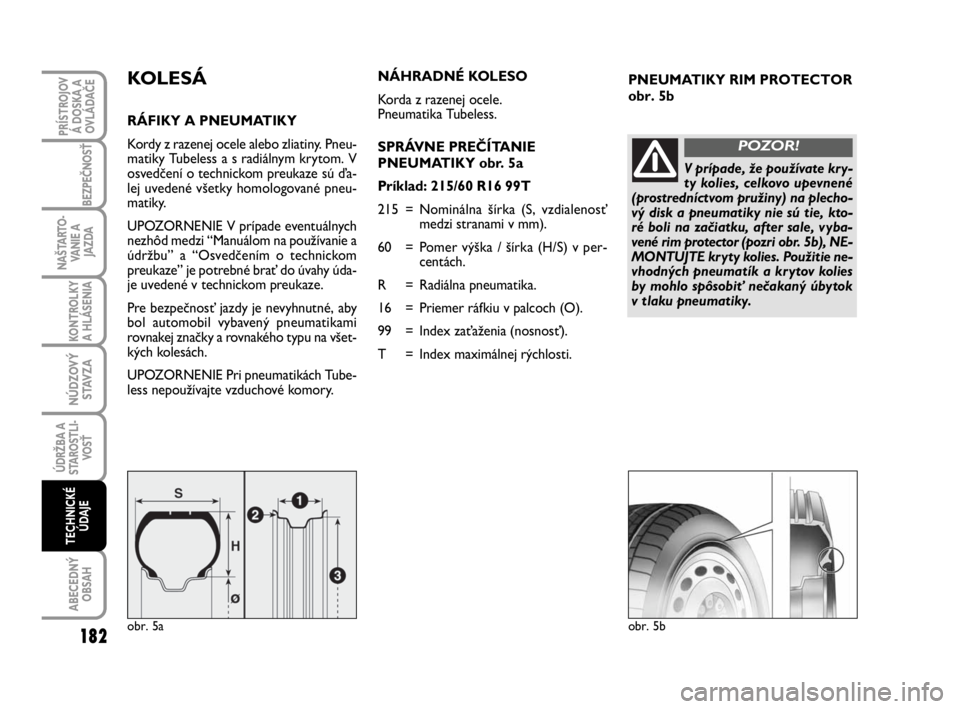 FIAT SCUDO 2010 Návod na použitie a údržbu (in Slovak) PNEUMATIKYRIM PROTECTOR
obr. 5bKOLESÁ
RÁFIKY A PNEUMATIKY
Kordy z razenej ocele alebo zliatiny. Pneu-
matiky Tubeless a s radiálnym krytom. V
osvedčení o technickom preukaze sú ďa-
lej uvedené FIAT SCUDO 2010 Návod na použitie a údržbu (in Slovak) PNEUMATIKYRIM PROTECTOR
obr. 5bKOLESÁ
RÁFIKY A PNEUMATIKY
Kordy z razenej ocele alebo zliatiny. Pneu-
matiky Tubeless a s radiálnym krytom. V
osvedčení o technickom preukaze sú ďa-
lej uvedené
