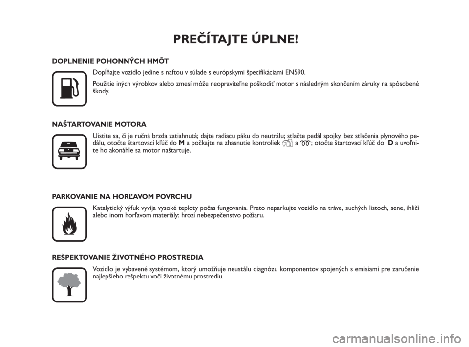 FIAT SCUDO 2010  Návod na použitie a údržbu (in Slovak) PREČÍTAJTE ÚPLNE!

K
DOPLNENIE POHONNÝCH HMÔT
Dopĺňajte vozidlo jedine s naftou v súlade s európskymi špecifikáciami EN590.
Použitie iných výrobkov alebo zmesí môže neopraviteľne po