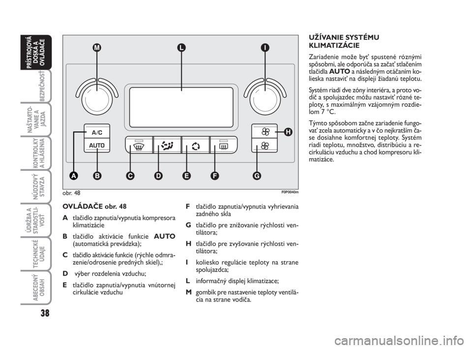 FIAT SCUDO 2010  Návod na použitie a údržbu (in Slovak) 38
BEZPEČNOSŤ
NAŠTARTO-
VA N I E  A
JAZDA
KONTROLKY
A HLÁSENIA 
NÚDZOVÝ
STAVZA
ÚDRŽBA A
STAROSTLI-
VOSŤ
TECHNICKÉ
ÚDAJE
ABECEDNÝ
OBSAH
PRÍSTROJOVÁ
DOSKA A
OVLÁDAČE
OVLÁDAČE obr. 48
A