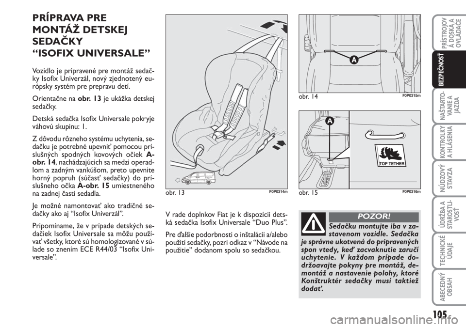 FIAT SCUDO 2011  Návod na použitie a údržbu (in Slovak) PRÍPRAVA PRE
MONTÁŽ DETSKEJ
SEDAČKY 
“ISOFIX UNIVERSALE”
Vozidlo je pripravené pre montáž sedač-
ky Isofix Univerzál, nový zjednotený eu-
rópsky systém pre prepravu detí. 
Orientačn