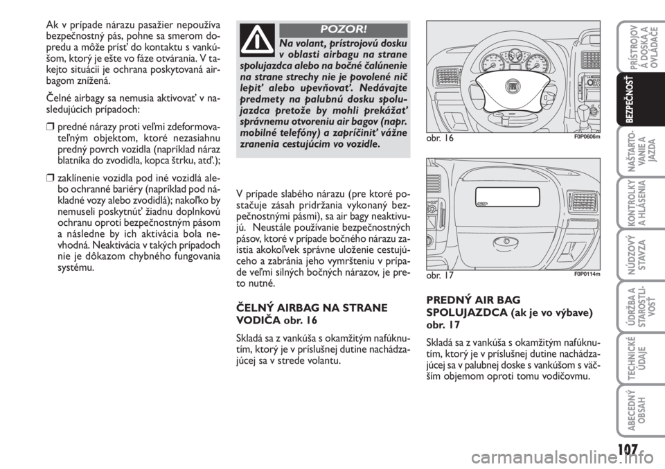 FIAT SCUDO 2011  Návod na použitie a údržbu (in Slovak) PREDNÝ AIR BAG
SPOLUJAZDCA (ak je vo výbave)
obr. 17
Skladá sa z vankúša s okamžitým nafúknu-
tím, ktorý je v príslušnej dutine nachádza-
júcej sa v palubnej doske s vankúšom s väč-
