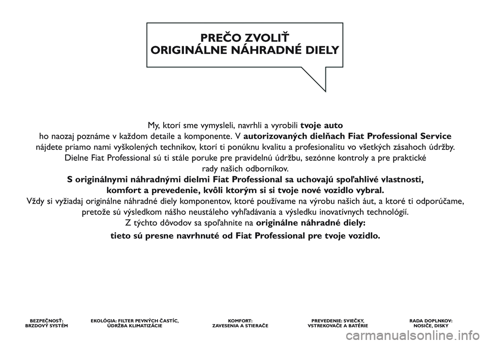FIAT SCUDO 2012  Návod na použitie a údržbu (in Slovak) My, ktorí sme vymysleli, navrhli a vyrobili tvoje auto
ho naozaj poznáme v každom detaile a komponente. V autorizovaných dielňach Fiat Professional Service
nájdete priamo nami vyškolených tech