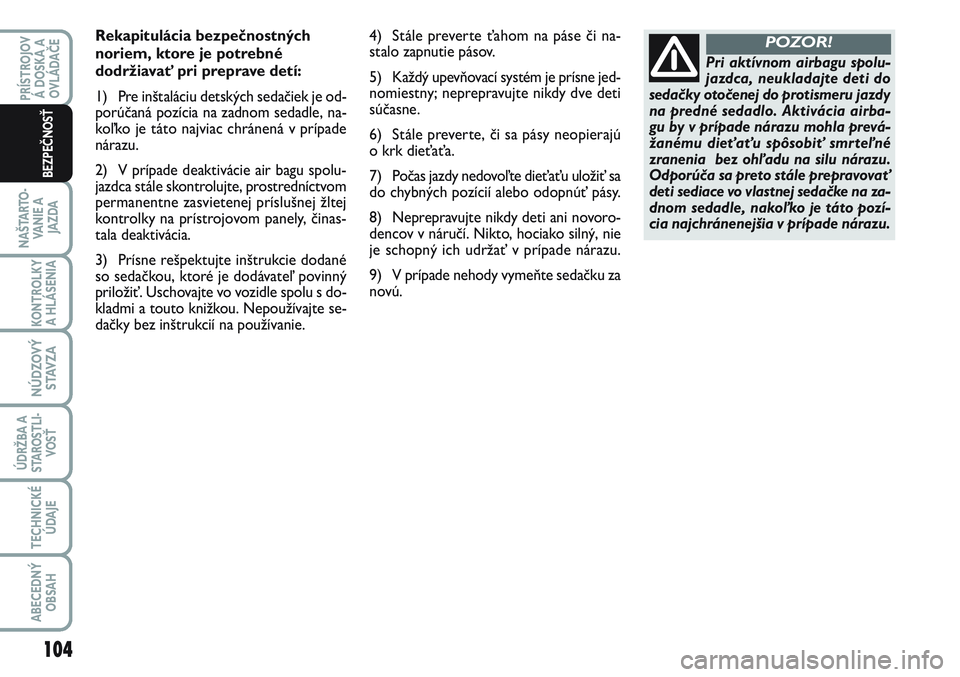FIAT SCUDO 2012 Návod na použitie a údržbu (in Slovak) Rekapitulácia bezpečnostných
noriem, ktore je potrebné
dodržiavať pri preprave detí:
1) Pre inštaláciu detských sedačiek je od-
porúčaná pozícia na zadnom sedadle, na-
koľko je táto n FIAT SCUDO 2012 Návod na použitie a údržbu (in Slovak) Rekapitulácia bezpečnostných
noriem, ktore je potrebné
dodržiavať pri preprave detí:
1) Pre inštaláciu detských sedačiek je od-
porúčaná pozícia na zadnom sedadle, na-
koľko je táto n