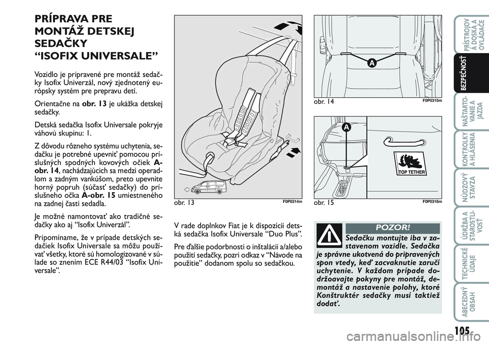 FIAT SCUDO 2012 Návod na použitie a údržbu (in Slovak) PRÍPRAVA PRE
MONTÁŽ DETSKEJ
SEDAČKY
“ISOFIX UNIVERSALE”
Vozidlo je pripravené pre montáž sedač-
ky Isofix Univerzál, nový zjednotený eu-
rópsky systém pre prepravu detí.
Orientačn FIAT SCUDO 2012 Návod na použitie a údržbu (in Slovak) PRÍPRAVA PRE
MONTÁŽ DETSKEJ
SEDAČKY
“ISOFIX UNIVERSALE”
Vozidlo je pripravené pre montáž sedač-
ky Isofix Univerzál, nový zjednotený eu-
rópsky systém pre prepravu detí.
Orientačn