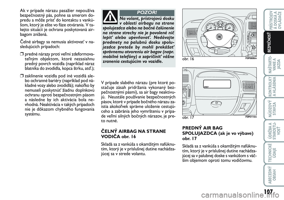 FIAT SCUDO 2012 Návod na použitie a údržbu (in Slovak) PREDNÝ AIR BAG
SPOLUJAZDCA (ak je vo výbave)
obr. 17
Skladá sa z vankúša s okamžitým nafúknu-
tím, ktorý je v príslušnej dutine nachádza-
júcej sa v palubnej doske s vankúšom s väč-
FIAT SCUDO 2012 Návod na použitie a údržbu (in Slovak) PREDNÝ AIR BAG
SPOLUJAZDCA (ak je vo výbave)
obr. 17
Skladá sa z vankúša s okamžitým nafúknu-
tím, ktorý je v príslušnej dutine nachádza-
júcej sa v palubnej doske s vankúšom s väč-