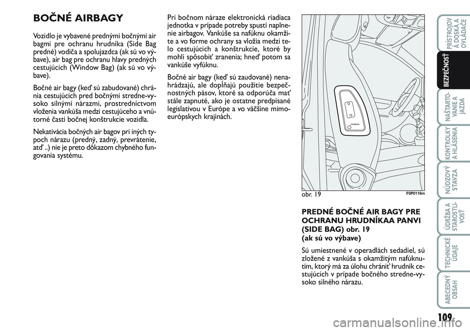 FIAT SCUDO 2012 Návod na použitie a údržbu (in Slovak) BOČNÉ AIRBAGY
Vozidlo je vybavené prednými bočnými air
bagmi pre ochranu hrudníka (Side Bag
predné) vodiča a spolujazdca (ak sú vo vý-
bave), air bag pre ochranu hlavy predných
cestujúcic FIAT SCUDO 2012 Návod na použitie a údržbu (in Slovak) BOČNÉ AIRBAGY
Vozidlo je vybavené prednými bočnými air
bagmi pre ochranu hrudníka (Side Bag
predné) vodiča a spolujazdca (ak sú vo vý-
bave), air bag pre ochranu hlavy predných
cestujúcic