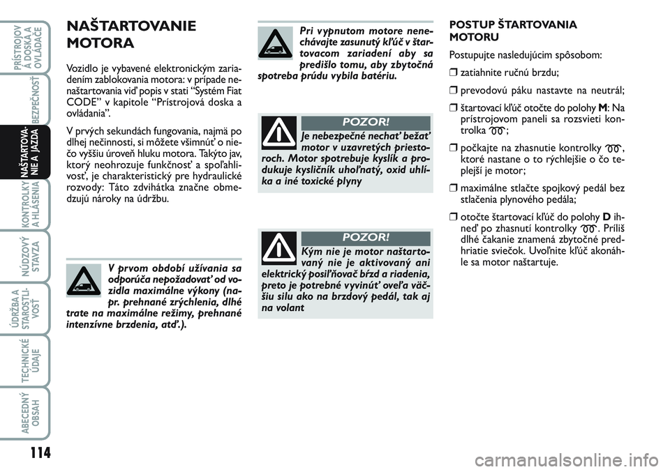 FIAT SCUDO 2012 Návod na použitie a údržbu (in Slovak) NAŠTARTOVANIE
MOTORA
Vozidlo je vybavené elektronickým zaria-
dením zablokovania motora: v prípade ne-
naštartovania viď popis v stati “Systém Fiat
CODE” v kapitole “Prístrojová doska FIAT SCUDO 2012 Návod na použitie a údržbu (in Slovak) NAŠTARTOVANIE
MOTORA
Vozidlo je vybavené elektronickým zaria-
dením zablokovania motora: v prípade ne-
naštartovania viď popis v stati “Systém Fiat
CODE” v kapitole “Prístrojová doska