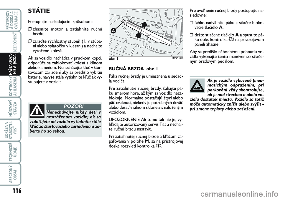 FIAT SCUDO 2012 Návod na použitie a údržbu (in Slovak) RUČNÁ BRZDA obr. 1
Páka ručnej brzdy je umiestnená u sedad-
la vodiča.
Pre zatiahnutie ručnej brzdy, ťahajte pá-
ku smerom hore, až kým sa vozidlo neza-
blokuje. Normálne postačujú šty FIAT SCUDO 2012 Návod na použitie a údržbu (in Slovak) RUČNÁ BRZDA obr. 1
Páka ručnej brzdy je umiestnená u sedad-
la vodiča.
Pre zatiahnutie ručnej brzdy, ťahajte pá-
ku smerom hore, až kým sa vozidlo neza-
blokuje. Normálne postačujú šty