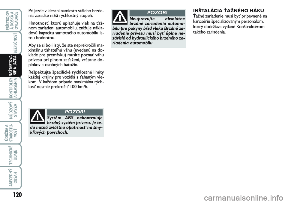 FIAT SCUDO 2012 Návod na použitie a údržbu (in Slovak) INŠTALÁCIA ŤAŽNÉHO HÁKU
Ťažné zariadenie musí byť pripevnené na
karosériu špecializovaným personálom,
ktorý dodržiava vydané Konštruktérom
takého zariadenia. Pri jazde v klesan FIAT SCUDO 2012 Návod na použitie a údržbu (in Slovak) INŠTALÁCIA ŤAŽNÉHO HÁKU
Ťažné zariadenie musí byť pripevnené na
karosériu špecializovaným personálom,
ktorý dodržiava vydané Konštruktérom
takého zariadenia. Pri jazde v klesan