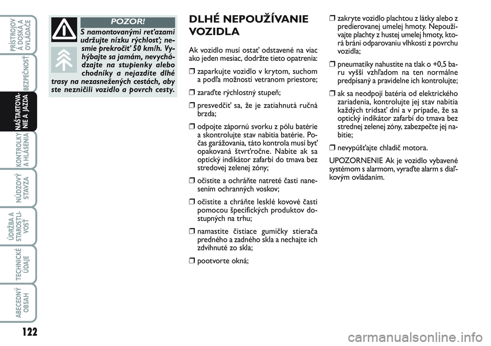 FIAT SCUDO 2012  Návod na použitie a údržbu (in Slovak) DLHÉ NEPOUŽÍVANIE
VOZIDLA 
Ak vozidlo musí ostať odstavené na viac
ako jeden mesiac, dodržte tieto opatrenia:
❒zaparkujte vozidlo v krytom, suchom
a podľa možností vetranom priestore;
❒z