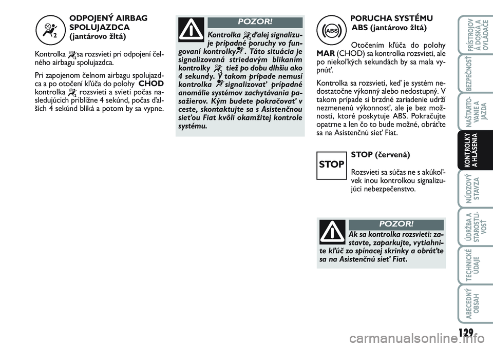 FIAT SCUDO 2012 Návod na použitie a údržbu (in Slovak) STOP (červená)
Rozsvieti sa súčas ne s akúkoľ-
vek inou kontrolkou signalizu-
júci nebezpečenstvo.
129
NÚDZOVÝ
STAVZA
ÚDRŽBA A
STAROSTLI-
VOSŤ
TECHNICKÉ
ÚDAJE
ABECEDNÝ
OBSAH
PRÍSTROJO FIAT SCUDO 2012 Návod na použitie a údržbu (in Slovak) STOP (červená)
Rozsvieti sa súčas ne s akúkoľ-
vek inou kontrolkou signalizu-
júci nebezpečenstvo.
129
NÚDZOVÝ
STAVZA
ÚDRŽBA A
STAROSTLI-
VOSŤ
TECHNICKÉ
ÚDAJE
ABECEDNÝ
OBSAH
PRÍSTROJO