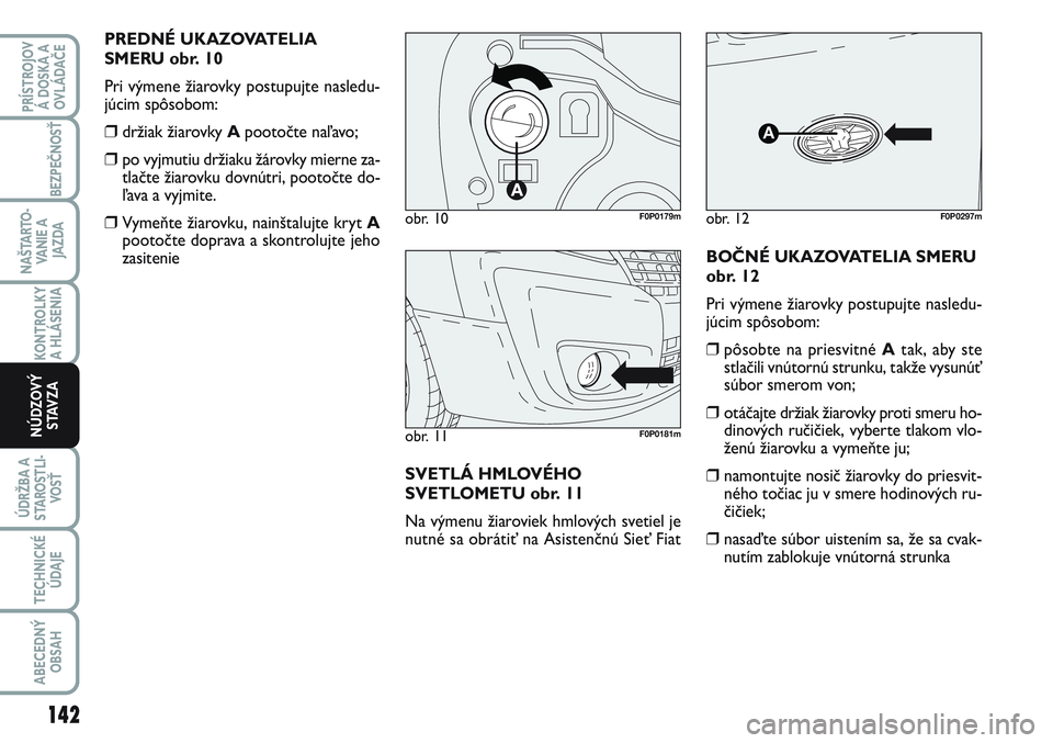 FIAT SCUDO 2012 Návod na použitie a údržbu (in Slovak) PREDNÉ UKAZOVATELIA
SMERU obr. 10
Pri výmene žiarovky postupujte nasledu-
júcim spôsobom:
❒držiak žiarovky Apootočte naľavo;
❒po vyjmutiu držiaku žárovky mierne za-
tlačte žiarovku d FIAT SCUDO 2012 Návod na použitie a údržbu (in Slovak) PREDNÉ UKAZOVATELIA
SMERU obr. 10
Pri výmene žiarovky postupujte nasledu-
júcim spôsobom:
❒držiak žiarovky Apootočte naľavo;
❒po vyjmutiu držiaku žárovky mierne za-
tlačte žiarovku d