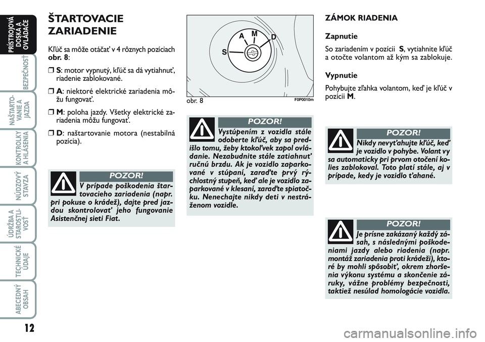 FIAT SCUDO 2012 Návod na použitie a údržbu (in Slovak) ŠTARTOVACIE
ZARIADENIE
Kľúč sa môže otáčať v 4 rôznych pozíciach
obr. 8:
❒S: motor vypnutý, kľúč sa dá vytiahnuť,
riadenie zablokované.
❒A: niektoré elektrické zariadenia mô FIAT SCUDO 2012 Návod na použitie a údržbu (in Slovak) ŠTARTOVACIE
ZARIADENIE
Kľúč sa môže otáčať v 4 rôznych pozíciach
obr. 8:
❒S: motor vypnutý, kľúč sa dá vytiahnuť,
riadenie zablokované.
❒A: niektoré elektrické zariadenia mô