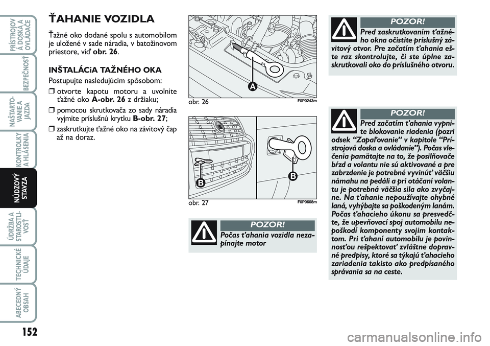 FIAT SCUDO 2012 Návod na použitie a údržbu (in Slovak) obr. 26
A
F0P0243m
Počas ťahania vozidla neza-
pínajte motor
POZOR!
Pred zaskrutkovaním ťažné-
ho okna očistite príslušný zá-
vitový otvor. Pre začatím ťahania eš-
te raz skontrolujte FIAT SCUDO 2012 Návod na použitie a údržbu (in Slovak) obr. 26
A
F0P0243m
Počas ťahania vozidla neza-
pínajte motor
POZOR!
Pred zaskrutkovaním ťažné-
ho okna očistite príslušný zá-
vitový otvor. Pre začatím ťahania eš-
te raz skontrolujte