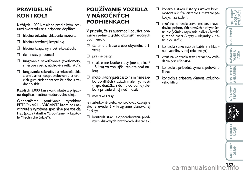 FIAT SCUDO 2012 Návod na použitie a údržbu (in Slovak) POUŽÍVANIE VOZIDLA
V NÁROČNÝCH
PODMIENKACH
V prípade, že sa automobil používa pre-
važne v jednej z týchto obzvlášť náročných
podmienok:
❒ťahanie prívesu alebo obytného prí-
ves FIAT SCUDO 2012 Návod na použitie a údržbu (in Slovak) POUŽÍVANIE VOZIDLA
V NÁROČNÝCH
PODMIENKACH
V prípade, že sa automobil používa pre-
važne v jednej z týchto obzvlášť náročných
podmienok:
❒ťahanie prívesu alebo obytného prí-
ves