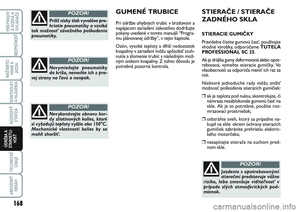 FIAT SCUDO 2012 Návod na použitie a údržbu (in Slovak) STIERAČE / STIERAČE
ZADNÉHO SKLA
STIERACIE GUMIČKY
Pravidelne čistite gumovú časť, používajte
vhodné výrobky, odporúčameTUTELA
PROFESSIONAL SC 35.
Ak je drážka gumy deformovaná alebo FIAT SCUDO 2012 Návod na použitie a údržbu (in Slovak) STIERAČE / STIERAČE
ZADNÉHO SKLA
STIERACIE GUMIČKY
Pravidelne čistite gumovú časť, používajte
vhodné výrobky, odporúčameTUTELA
PROFESSIONAL SC 35.
Ak je drážka gumy deformovaná alebo