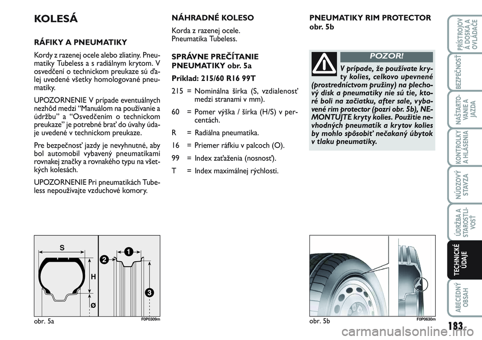 FIAT SCUDO 2012 Návod na použitie a údržbu (in Slovak) PNEUMATIKY RIM PROTECTOR
obr. 5bKOLESÁ
RÁFIKY A PNEUMATIKY
Kordy z razenej ocele alebo zliatiny. Pneu-
matiky Tubeless a s radiálnym krytom. V
osvedčení o technickom preukaze sú ďa-
lej uveden FIAT SCUDO 2012 Návod na použitie a údržbu (in Slovak) PNEUMATIKY RIM PROTECTOR
obr. 5bKOLESÁ
RÁFIKY A PNEUMATIKY
Kordy z razenej ocele alebo zliatiny. Pneu-
matiky Tubeless a s radiálnym krytom. V
osvedčení o technickom preukaze sú ďa-
lej uveden