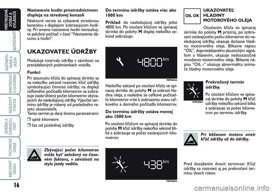 FIAT SCUDO 2012 Návod na použitie a údržbu (in Slovak) Nastavenie hodín prostredníctvom
displeja na stredovej konzoli
Niektoré verzie sú vybavené stredovou
konzolou s displejom zobrazujúcim hodi-
ny. Pri zmene nastavenia hodín konzultuj-
te palubn FIAT SCUDO 2012 Návod na použitie a údržbu (in Slovak) Nastavenie hodín prostredníctvom
displeja na stredovej konzoli
Niektoré verzie sú vybavené stredovou
konzolou s displejom zobrazujúcim hodi-
ny. Pri zmene nastavenia hodín konzultuj-
te palubn
